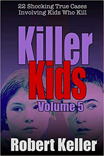 Killer Kids Volume 5: 22 Shocking True Crime Cases of Kids Who Kill