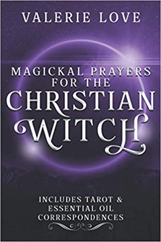 Magickal Prayers for the Christian Witch: Includes Tarot & Essential Oil Correspondences (Christian Witch Starter Kit)