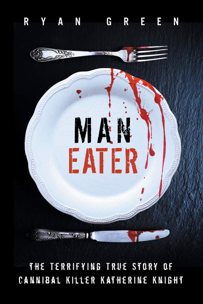 Man-Eater: The Terrifying True Story of Cannibal Killer Katherine Knight (True Crime)