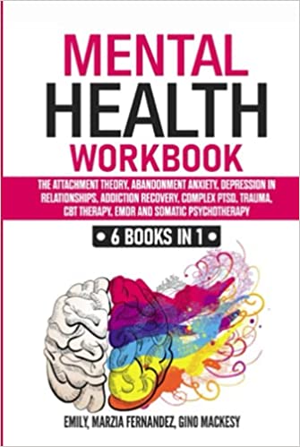 Mental Health Workbook: 6 Books in 1: The Attachment Theory, Abandonment Anxiety, Depression in Relationships, Addiction, Complex PTSD, Trauma, CBT Therapy, EMDR and Somatic Psychotherapy Hardcover