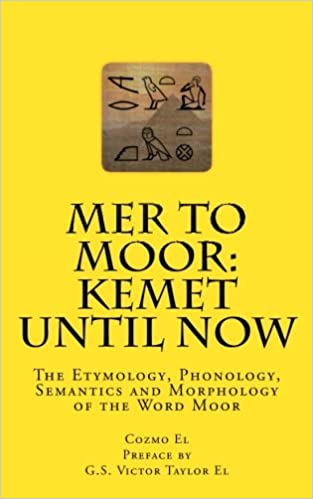 Mer to Moor: Kemet until Now: The Etymology, Phonology, Semantics and Morphology of the Word Moor (Moor What They Didn't Teach You in Black History Class)
