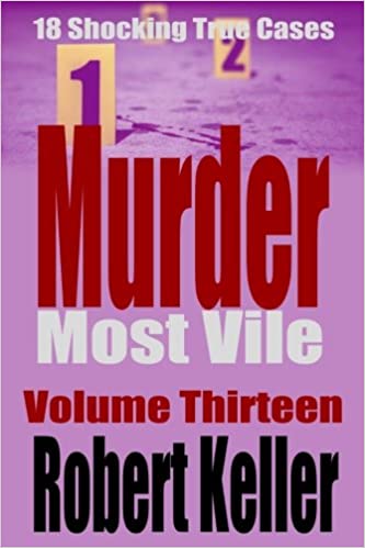 Murder Most Vile Volume 13: 18 Shocking True Crime Murder Cases