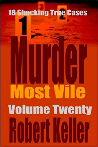 Murder Most Vile Volume 20: 18 Shocking True Crime Murder Cases