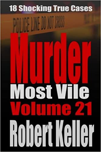 Murder Most Vile Volume 21: 18 Shocking True Crime Murder Cases