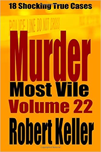 Murder Most Vile Volume 22: 18 Shocking True Crime Murder Cases