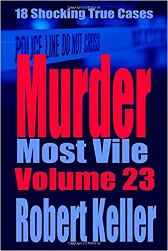 Murder Most Vile Volume 23: 18 Shocking True Crime Murder Cases