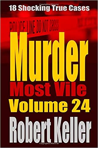 Murder Most Vile Volume 24: 18 Shocking True Crime Murder Cases