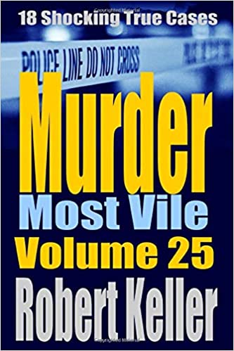 Murder Most Vile Volume 25: 18 Shocking True Crime Murder Cases