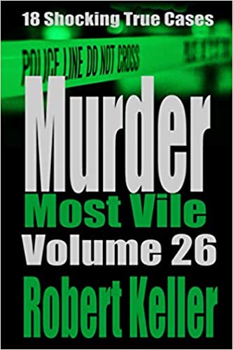 Murder Most Vile Volume 26: 18 Shocking True Crime Murder Cases