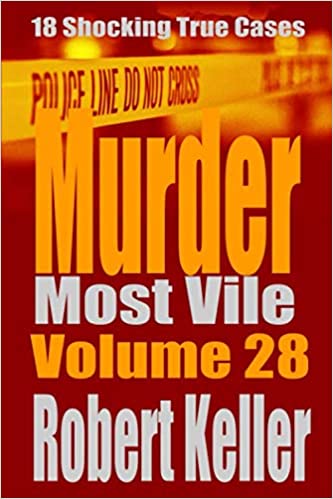 Murder Most Vile Volume 28: 18 Shocking True Crime Murder Cases