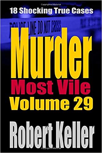 Murder Most Vile Volume 29: 18 Shocking True Crime Murder Cases