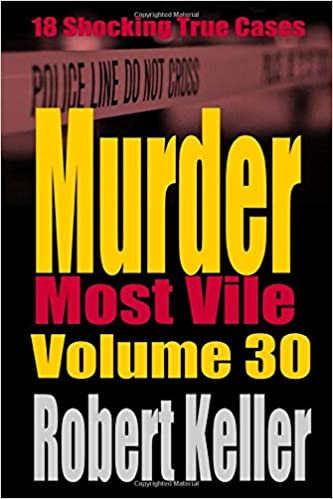 Murder Most Vile Volume 30: 18 Shocking True Crime Murder Cases