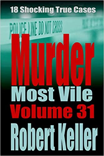 Murder Most Vile Volume 31: 18 Shocking True Crime Murder Cases