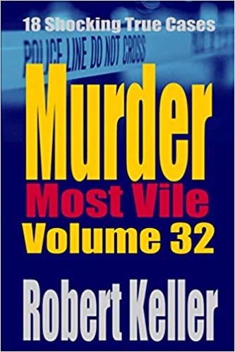 Murder Most Vile Volume 32: 18 Shocking True Crime Murder Cases