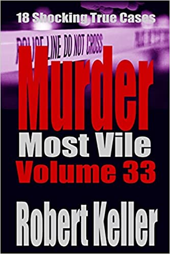 Murder Most Vile Volume 33: 18 Shocking True Crime Murder Cases