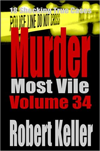 Murder Most Vile Volume 34: 18 Shocking True Crime Murder Cases