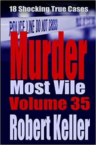 Murder Most Vile Volume 35: 18 Shocking True Crime Murder Cases