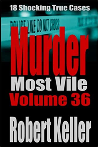 Murder Most Vile Volume 36: 18 Shocking True Crime Murder Cases