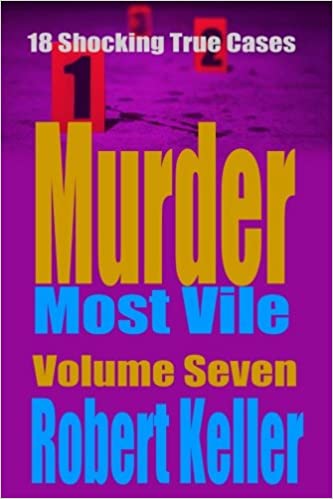 Murder Most Vile Volume 7: 18 Shocking True Crime Murder Cases