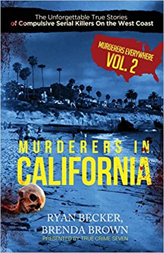 Murderers In California: The Unforgettable True Stories of Compulsive Serial Killers On the West Coast (Murderers Everywhere)