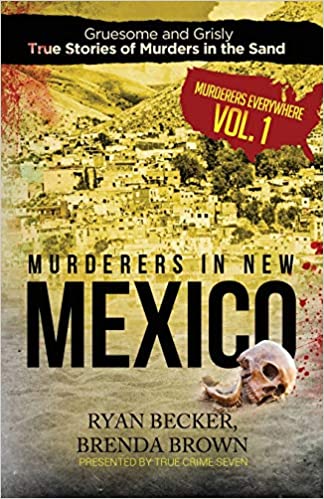 Murderers in New Mexico: Gruesome and Grisly True Stories of Murders in the Sand (Murderers Everywhere)