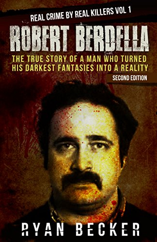 Robert Berdella: The True Story of a Man Who Turned His Darkest Fantasies Into a Reality (Real Crime by Real Killers Book 1)