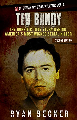 Ted Bundy: The Horrific True Story behind America's Most Wicked Serial Killer (Real Crime by Real Killers Book 4)