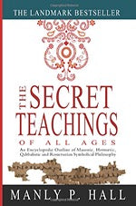 The Secret Teachings of All Ages: An Encyclopedic Outline of Masonic, Hermetic, Qabbalistic and Rosicrucian Symbolical Philosophy