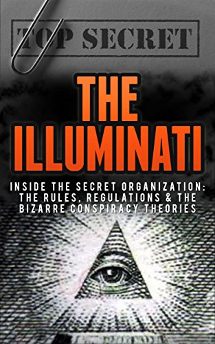 The Illuminati: The Secret Organization: The Rules, Regulations & The Bizarre Conspiracy Theories