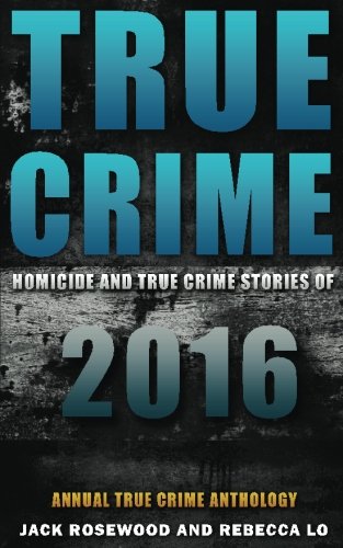 True Crime: Homicide & True Crime Stories of 2016 (Annual True Crime Anthology)