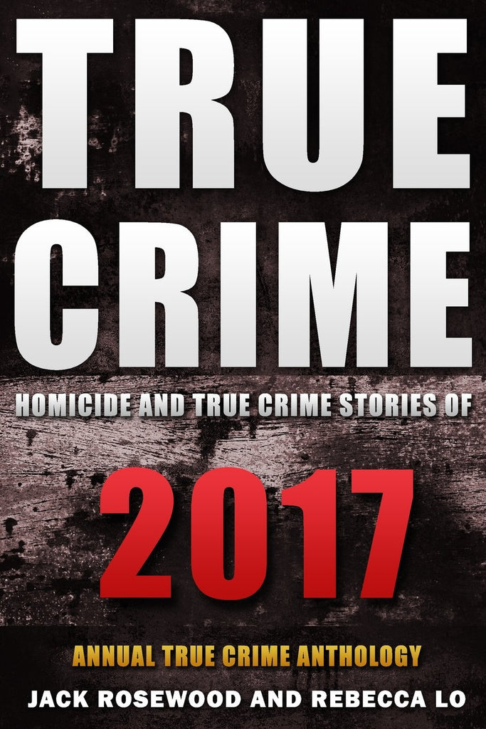 True Crime 2017: Homicide & True Crime Stories of 2017 (Annual True Crime Anthology)