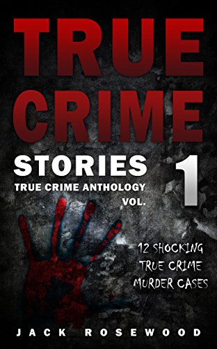 True Crime Stories: 12 Shocking True Crime Murder Cases (True Crime Anthology Book 1)