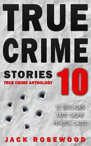 True Crime Stories Volume 10: 12 Shocking True Crime Murder Cases (True Crime Anthology)