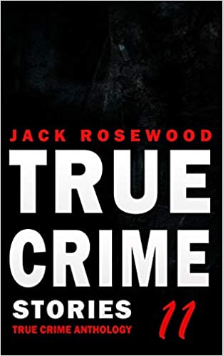 True Crime Stories Volume 11: 12 Shocking True Crime Murder Cases (True Crime Anthology)