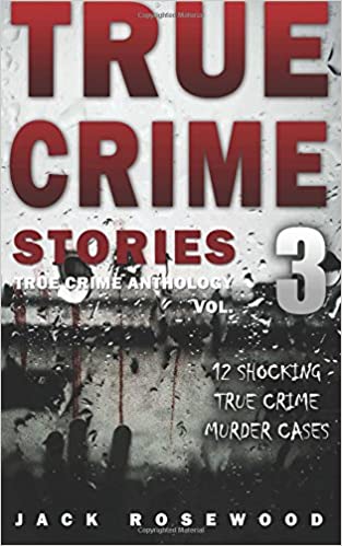 True Crime Stories Volume 3: 12 Shocking True Crime Murder Cases (True Crime Anthology)