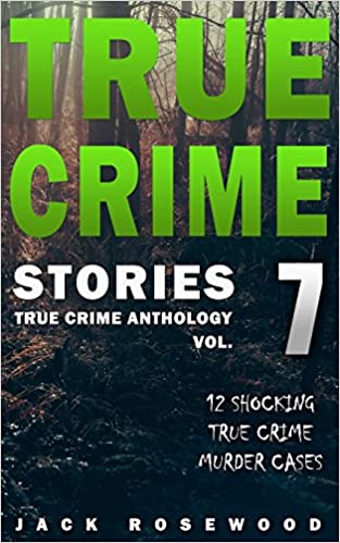 True Crime Stories Volume 7: 12 Shocking True Crime Murder Cases (True Crime Anthology)