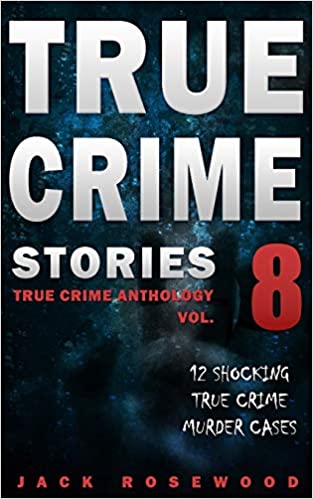 True Crime Stories Volume 8: 12 Shocking True Crime Murder Cases (True Crime Anthology)