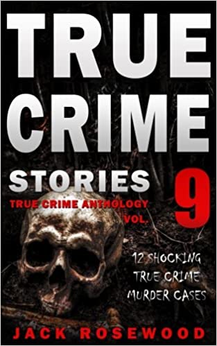 True Crime Stories Volume 9: 12 Shocking True Crime Murder Cases (True Crime Anthology)