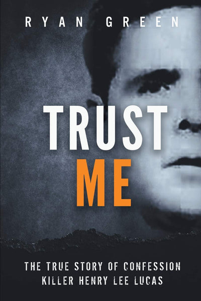 Trust Me: The True Story of Confession Killer Henry Lee Lucas (True Crime)