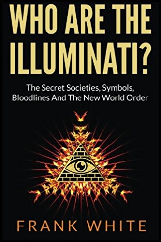 Who Are The Illuminati? The Secret Societies, Symbols, Bloodlines and The New World Order