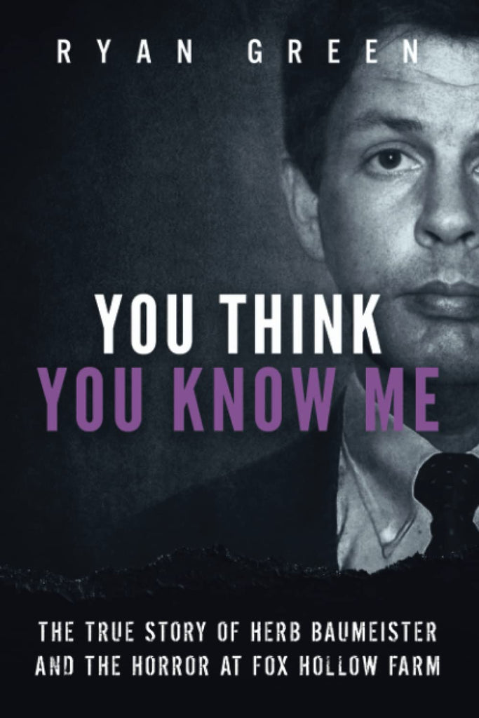 You Think You Know Me: The True Story of Herb Baumeister and the Horror at Fox Hollow Farm (True Crime)